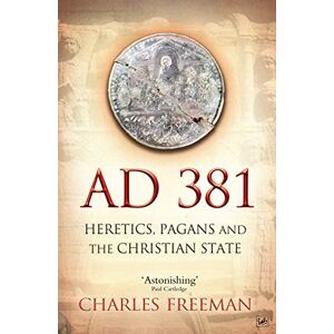 Freeman, Charles AD 381: Heretics, Pagans and the Christian State Freeman, Charles AD 381: Heretics, Pagans and the Christian State