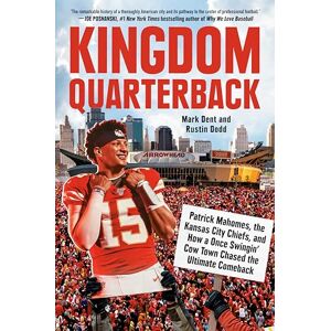 Dent, Mark Kingdom Quarterback: Patrick Mahomes, the Kansas City Chiefs, and How a Once Swingin' Cow Town Chased the Ultimate Comeback Dent, Mark Kingdom Quarterback: Patrick Mahomes, the Kansas City Chiefs, and How a Once Swingin' Cow Town Chased the Ultimate Comeback