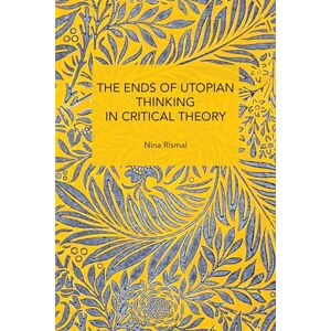 Rismal, Nina The Ends of Utopian Thinking in Critical Theory (Historical Materialism) Rismal, Nina The Ends of Utopian Thinking in Critical Theory (Historical Materialism)