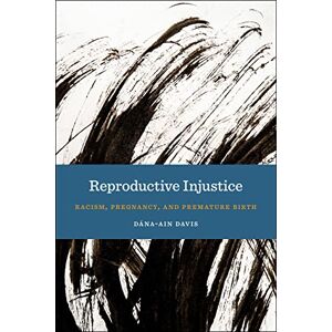 Davis, Dána-Ain Reproductive Injustice: Racism, Pregnancy, and Premature Birth: 7 (Anthropologies of American Medicine: Culture, Power, and Practice) Davis, Dána-Ain Reproductive Injustice: Racism, Pregnancy, and Premature Birth: 7 (Anthropologies of American Medicine: Culture, Power, and Practice)