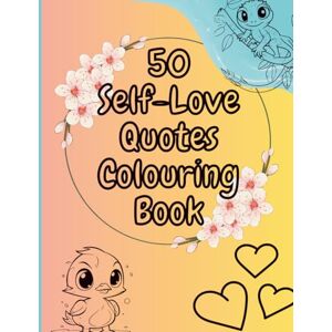 Saunby, Alisha 50 Self-love Quotes Adult Colouring Book: Inspirational Quotes, Animals, Flowers & Heartfelt Designs to Uplift Your Spirit and Boost Your Confidence Saunby, Alisha 50 Self-love Quotes Adult Colouring Book: Inspirational Quotes, Animals, Flowers & Heartfelt Designs to Uplift Your Spirit and Boost Your Confidence