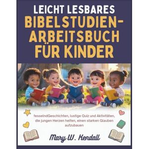 Kendall, Mary W. LEICHT LESBARES BIBELSTUDIEN-ARBEITSBUCH FÜR KINDER: fesselndGeschichten, lustige Quiz und Aktivitäten, die jungen Herzen helfen, einen starken Glauben aufzubauen Kendall, Mary W. LEICHT LESBARES BIBELSTUDIEN-ARBEITSBUCH FÜR KINDER: fesselndGeschichten, lustige Quiz und Aktivitäten, die jungen Herzen helfen, einen starken Glauben aufzubauen