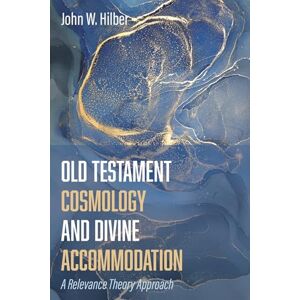 Hilber, John W. Old Testament Cosmology and Divine Accommodation: A Relevance Theory Approach Hilber, John W. Old Testament Cosmology and Divine Accommodation: A Relevance Theory Approach
