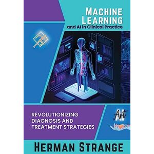 Strange, Herman Machine Learning and AI in Clinical Practice: Revolutionizing Diagnosis and Treatment Strategies: 4 (Rise of Cognitive Computing: AI Evolution from Origins to Adoption) Strange, Herman Machine Learning and AI in Clinical Practice: Revolutionizing Diagnosis and Treatment Strategies: 4 (Rise of Cognitive Computing: AI Evolution from Origins to Adoption)
