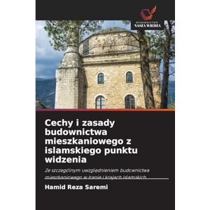 Saremi, Hamid Reza Cechy i zasady budownictwa mieszkaniowego z islamskiego punktu widzenia: Ze szczególnym uwzgl¿dnieniem budownictwa mieszkaniowego w Iranie i krajach islamskich Saremi, Hamid Reza Cechy i zasady budownictwa mieszkaniowego z islamskiego punktu widzenia: Ze szczególnym uwzgl¿dnieniem budownictwa mieszkaniowego w Iranie i krajach islamskich
