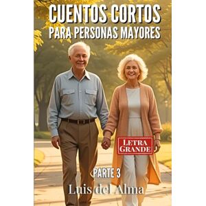 del Alma, Luis Cuentos cortos para personas mayores: Relatos con letra grande fáciles de leer para estimular la memoria, la mente y el corazón Parte 3 (Colección de relatos cortos para Personas Mayores) del Alma, Luis Cuentos cortos para personas mayores: Relatos con letra grande fáciles de leer para estimular la memoria, la mente y el corazón Parte 3 (Colección de relatos cortos para Personas Mayores)