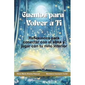 Álvarez Pascual, Elena María Cuentos para Volver a Ti: Reflexiones para conectar con el alma y jugar con tu niño interior Álvarez Pascual, Elena María Cuentos para Volver a Ti: Reflexiones para conectar con el alma y jugar con tu niño interior