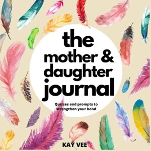 Vee, Kay The Mother & Daughter Journal: Quizzes and prompts to strengthen your bond. Mother's day, birthday gifts for daughter and mother Vee, Kay The Mother & Daughter Journal: Quizzes and prompts to strengthen your bond. Mother's day, birthday gifts for daughter and mother