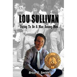 Smith, Dr. Brice D Lou Sullivan: Daring To Be a Man Among Men Smith, Dr. Brice D Lou Sullivan: Daring To Be a Man Among Men