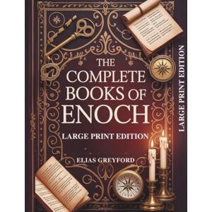 GREYFORD, ELIAS THE COMPLETE BOOKS OF ENOCH (LARGE PRINT EDITION): Annotated Translations, Watchers and Fallen Angels Explained, Pseudepigrapha with Chronology, Prophecy Timeline and Study Notes GREYFORD, ELIAS THE COMPLETE BOOKS OF ENOCH (LARGE PRINT EDITION): Annotated Translations, Watchers and Fallen Angels Explained, Pseudepigrapha with Chronology, Prophecy Timeline and Study Notes