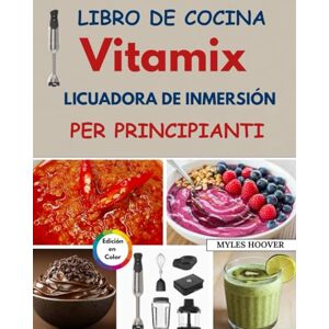 Hoover Libro de Cocina Vitamix licuadora de inmersión para principiantes: Recetas rápidas y sencillas de batidos, sopas, salsas, comida para bebés y para cocinar a diario. Hoover Libro de Cocina Vitamix licuadora de inmersión para principiantes: Recetas rápidas y sencillas de batidos, sopas, salsas, comida para bebés y para cocinar a diario.