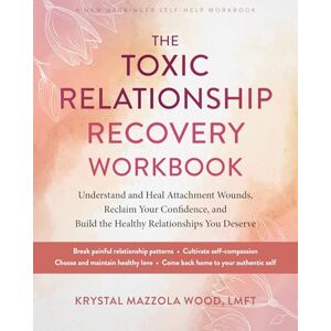 Wood Lmft, Krystal Mazzola The Toxic Relationship Recovery Workbook: Understand and Heal Attachment Wounds, Reclaim Your Confidence, and Build the Healthy Relationships You Deserve Wood Lmft, Krystal Mazzola The Toxic Relationship Recovery Workbook: Understand and Heal Attachment Wounds, Reclaim Your Confidence, and Build the Healthy Relationships You Deserve