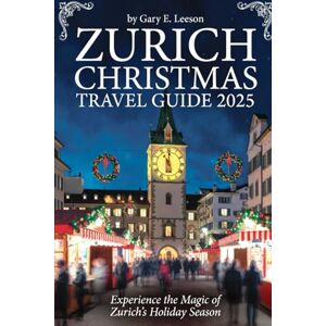 Leeson, Gary E. Zurich Christmas Travel Guide 2025: Winter Whispers: Your Enchanted Guide to Switzerland’s Festive Heart in 2025 Leeson, Gary E. Zurich Christmas Travel Guide 2025: Winter Whispers: Your Enchanted Guide to Switzerland’s Festive Heart in 2025