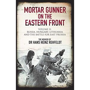 Hans Heinz Rehfeldt Mortar Gunner on the Eastern Front: Volume II: Russia, Hungary Lithuania, and the battle for East Prussia by Gilberto Villahermosa: 2 Hans Heinz Rehfeldt Mortar Gunner on the Eastern Front: Volume II: Russia, Hungary Lithuania, and the battle for East Prussia by Gilberto Villahermosa: 2