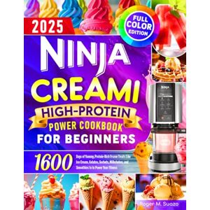 Suazo, Roger M. Ninja CREAMi High-Protein Power Cookbook for Beginners: 1600 Days of Yummy, Protein-Rich Frozen Treats Like Ice Cream, Gelatos, Sorbets, Milkshakes, and Smoothies to to Power Your Fitness Suazo, Roger M. Ninja CREAMi High-Protein Power Cookbook for Beginners: 1600 Days of Yummy, Protein-Rich Frozen Treats Like Ice Cream, Gelatos, Sorbets, Milkshakes, and Smoothies to to Power Your Fitness