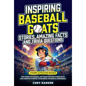 Hansen, Cody Inspiring Baseball GOATs Stories: Amazing Facts and Trivia Questions: The Complete Baseball Gift Book for Kids and Teens, with Life Lessons and Mental Toughness, Courage, & Confidence Hansen, Cody Inspiring Baseball GOATs Stories: Amazing Facts and Trivia Questions: The Complete Baseball Gift Book for Kids and Teens, with Life Lessons and Mental Toughness, Courage, & Confidence