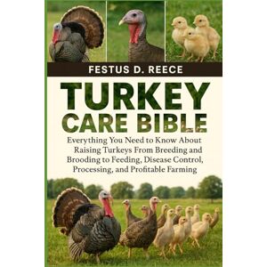 D. REECE, FESTUS TURKEY CARE BIBLE: Everything You Need to Know About Raising Turkeys From Breeding and Brooding to Feeding, Disease Control, Processing, and Profitable Farming D. REECE, FESTUS TURKEY CARE BIBLE: Everything You Need to Know About Raising Turkeys From Breeding and Brooding to Feeding, Disease Control, Processing, and Profitable Farming