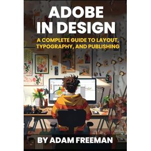 FREEMAN, ADAM Adobe InDesign: A Complete Guide to Layout, Typography, and Publishing FREEMAN, ADAM Adobe InDesign: A Complete Guide to Layout, Typography, and Publishing