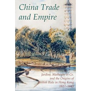 China Trade and Empire: Jardine, Matheson & Co. and the Origins of British Rule in Hong Kong, 1827-1843: 38 (Records of Social and Economic History (New Series)) China Trade and Empire: Jardine, Matheson & Co. and the Origins of British Rule in Hong Kong, 1827-1843: 38 (Records of Social and Economic History (New Series))