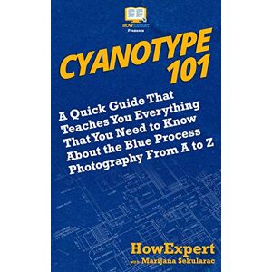 HowExpert Cyanotype 101: A Quick Guide That Teaches You Everything That You Need to Know About the Blue Photography Process From A to Z HowExpert Cyanotype 101: A Quick Guide That Teaches You Everything That You Need to Know About the Blue Photography Process From A to Z