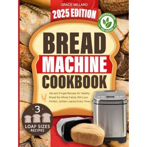 Millard, Grace Bread Machine Cookbook: Set-and-Forget Recipes for Healthy Bread the Whole Family Will Love – Perfect, Golden Loaves Every Time. Millard, Grace Bread Machine Cookbook: Set-and-Forget Recipes for Healthy Bread the Whole Family Will Love – Perfect, Golden Loaves Every Time.