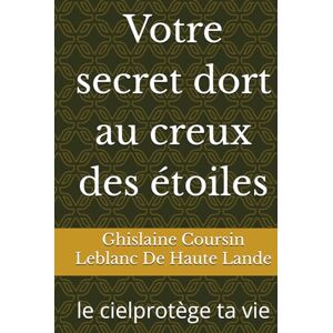 Coursin Leblanc De Haute Lande, Ghislaine Votre secret dort au creux des étoiles: Le ciel protège ta vie Coursin Leblanc De Haute Lande, Ghislaine Votre secret dort au creux des étoiles: Le ciel protège ta vie