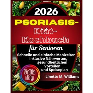 Williams, Linette M. Psoriasis-Diät-Kochbuch für Senioren: Schnelle und einfache Mahlzeiten inklusive Nährwerten, gesundheitlichen Vorteilen und Speiseplan Williams, Linette M. Psoriasis-Diät-Kochbuch für Senioren: Schnelle und einfache Mahlzeiten inklusive Nährwerten, gesundheitlichen Vorteilen und Speiseplan