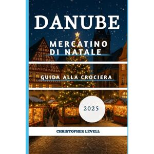 Levell, Christopher Danube Mercatino Di Natale Guida Alla Crociera 2025: Il tuo viaggio fluviale festivo definitivo attraverso la magia delle feste europee Levell, Christopher Danube Mercatino Di Natale Guida Alla Crociera 2025: Il tuo viaggio fluviale festivo definitivo attraverso la magia delle feste europee