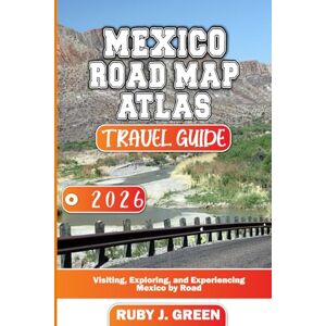Green, Ruby J. Mexico road map atlas travel guide 2026: Visiting, Exploring, and Experiencing Mexico by Road Green, Ruby J. Mexico road map atlas travel guide 2026: Visiting, Exploring, and Experiencing Mexico by Road