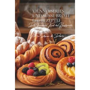 Beaulieu, Adrien L. Viennoiseries und süße Brote 200 Rezepte: Süßspeisen & Desserts Band Drei Beaulieu, Adrien L. Viennoiseries und süße Brote 200 Rezepte: Süßspeisen & Desserts Band Drei
