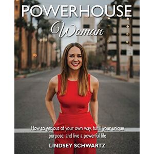 Schwartz, Lindsey Powerhouse Woman: How to Get Out of Your Own Way, Fulfill Your Unique Purpose, and Live a Powerful Life Schwartz, Lindsey Powerhouse Woman: How to Get Out of Your Own Way, Fulfill Your Unique Purpose, and Live a Powerful Life