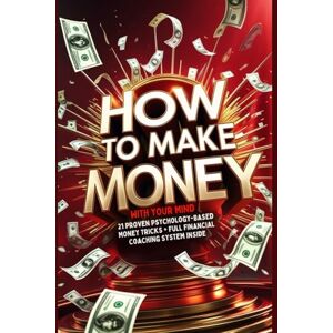 Szabó, Eszter How to Make Money with Your Mind: 21 Proven, Psychology-Based Money Tricks (+ A Complete Financial Coaching System Inside) Szabó, Eszter How to Make Money with Your Mind: 21 Proven, Psychology-Based Money Tricks (+ A Complete Financial Coaching System Inside)