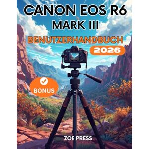 Press, Zoe CANON EOS R6 MARK III BENUTZERHANDBUCH: Die vollständige Schritt-für-Schritt-Anleitung für Anfänger zu Menüs, Einstellungen, Kamerabeherrschung und Fotografieren wie ein Profi Press, Zoe CANON EOS R6 MARK III BENUTZERHANDBUCH: Die vollständige Schritt-für-Schritt-Anleitung für Anfänger zu Menüs, Einstellungen, Kamerabeherrschung und Fotografieren wie ein Profi