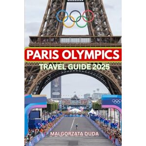 DUDA, MALGORZATA PARIS OLYMPICS TRAVEL GUIDE 2025: Explore. Celebrate. Experience the Games like a True Insider! DUDA, MALGORZATA PARIS OLYMPICS TRAVEL GUIDE 2025: Explore. Celebrate. Experience the Games like a True Insider!