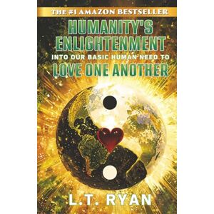 Ryan, L.T. Humanity’s Enlightenment Into Our Basic Human Need to Love One Another (LOVE & TRUTH) Ryan, L.T. Humanity’s Enlightenment Into Our Basic Human Need to Love One Another (LOVE & TRUTH)