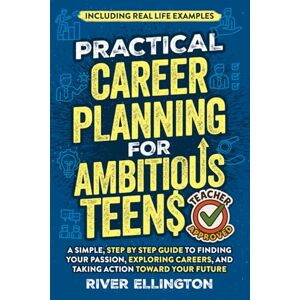 Ellington, River Practical Career Planning for Ambitious Teens: A Simple, Step-By-Step Guide to Finding Your Passion, Exploring Careers, and Taking Action Toward Your Future — Including Real Life Examples (Teen Life) Ellington, River Practical Career Planning for Ambitious Teens: A Simple, Step-By-Step Guide to Finding Your Passion, Exploring Careers, and Taking Action Toward Your Future — Including Real Life Examples (Teen Life)
