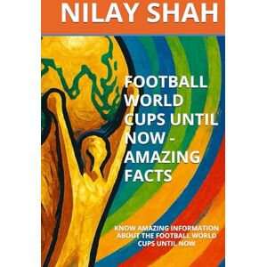 SHAH, NILAY FOOTBALL WORLD CUPS UNTIL NOW AMAZING FACTS: KNOW AMAZING INFORMATION ABOUT THE FOOTBALL WORLD CUPS UNTIL NOW SHAH, NILAY FOOTBALL WORLD CUPS UNTIL NOW AMAZING FACTS: KNOW AMAZING INFORMATION ABOUT THE FOOTBALL WORLD CUPS UNTIL NOW