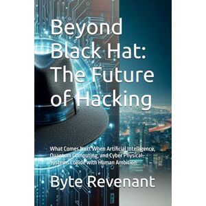 Revenant, Byte Beyond Black Hat: The Future of Hacking: What Comes Next When Artificial Intelligence, Quantum Computing, and Cyber Physical Systems Collide with ... ... hackers, from foundations to future series.) Revenant, Byte Beyond Black Hat: The Future of Hacking: What Comes Next When Artificial Intelligence, Quantum Computing, and Cyber Physical Systems Collide with ... ... hackers, from foundations to future series.)
