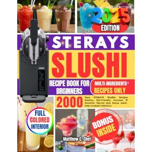 Chef, Matthew C. STERAYS SLUSHI RECIPE BOOK FOR BRGINNERS: 2000 Days STERAYS Slushie Recipes Healthy, Kid-Friendly, Gourmet & Alcoholic Flavors plus Bonus Adult-Only Cocktail Collection Chef, Matthew C. STERAYS SLUSHI RECIPE BOOK FOR BRGINNERS: 2000 Days STERAYS Slushie Recipes Healthy, Kid-Friendly, Gourmet & Alcoholic Flavors plus Bonus Adult-Only Cocktail Collection
