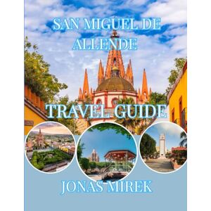 MIREK, JONAS SAN MIGUEL DE ALLENDE TRAVEL GUIDE 2026: Plus Christmas, Festivals, Food, and Cultural Highlights in Colonial Mexico MIREK, JONAS SAN MIGUEL DE ALLENDE TRAVEL GUIDE 2026: Plus Christmas, Festivals, Food, and Cultural Highlights in Colonial Mexico