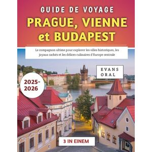 Oral, Evans Guide De Voyage Prague, Vienne et Budapest 2025-2026: Le compagnon ultime pour explorer les villes historiques, les joyaux cachés et les délices culinaires d'Europe centrale Oral, Evans Guide De Voyage Prague, Vienne et Budapest 2025-2026: Le compagnon ultime pour explorer les villes historiques, les joyaux cachés et les délices culinaires d'Europe centrale