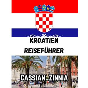 Zinnia, Cassian Kroatien Reiseführer 2025: Entdecken Sie Dubrovnik, Split, Hvar und die dalmatinische Küste – Ihr vollständiger Kroatien-Reiseführer 2025 zu Kultur, Inseln und Abenteuer. Zinnia, Cassian Kroatien Reiseführer 2025: Entdecken Sie Dubrovnik, Split, Hvar und die dalmatinische Küste – Ihr vollständiger Kroatien-Reiseführer 2025 zu Kultur, Inseln und Abenteuer.
