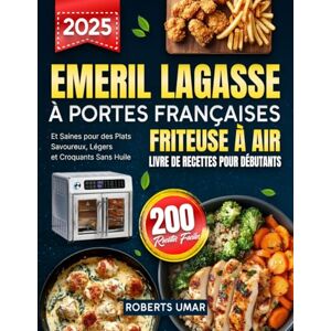 Roberts Emeril Lagasse Friteuse à Air à Portes Françaises – Livre de Recettes pour Débutants: 200 Recettes Faciles et Saines pour des Plats Savoureux, Légers et Croquants Sans Huile Roberts Emeril Lagasse Friteuse à Air à Portes Françaises – Livre de Recettes pour Débutants: 200 Recettes Faciles et Saines pour des Plats Savoureux, Légers et Croquants Sans Huile