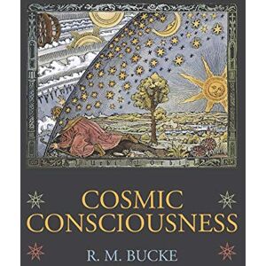 Bucke, Richard Maurice Cosmic Consciousness: A Study in the Evolution of the Human Mind Bucke, Richard Maurice Cosmic Consciousness: A Study in the Evolution of the Human Mind