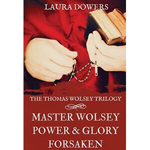 Dowers, Laura The Thomas Wolsey Trilogy: Books I-III, Master Wolsey, Power & Glory, Forsaken (The Tudor Court) Dowers, Laura The Thomas Wolsey Trilogy: Books I-III, Master Wolsey, Power & Glory, Forsaken (The Tudor Court)