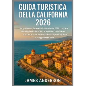 ANDERSON, JAMES GUIDA TURISTICA DELLA CALIFORNIA 2026: La guida completa della California del 2026 con città, meraviglie costiere, parchi nazionali, destinazioni ... e pianificazione di viaggio essenziale ANDERSON, JAMES GUIDA TURISTICA DELLA CALIFORNIA 2026: La guida completa della California del 2026 con città, meraviglie costiere, parchi nazionali, destinazioni ... e pianificazione di viaggio essenziale