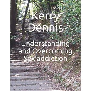 Dennis, Kerry Understanding and Overcoming Sex addiction Dennis, Kerry Understanding and Overcoming Sex addiction