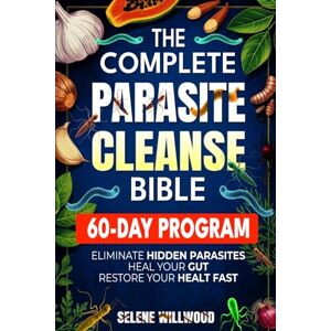 Willwood, Selene The Complete Parasite Cleanse Bible: A 60-Day Natural Detox Program to Eliminate Hidden Parasites, Heal Your Gut, and Restore Your Health with Herbal Remedies for Long-Term Protection Willwood, Selene The Complete Parasite Cleanse Bible: A 60-Day Natural Detox Program to Eliminate Hidden Parasites, Heal Your Gut, and Restore Your Health with Herbal Remedies for Long-Term Protection