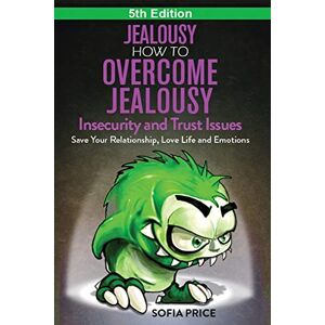 Price, Sofia Jealousy: How To Overcome Jealousy, Insecurity and Trust Issues Save Your Relationship, Love Life and Emotions Price, Sofia Jealousy: How To Overcome Jealousy, Insecurity and Trust Issues Save Your Relationship, Love Life and Emotions