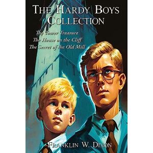 Dixon, Franklin W The Hardy Boys Collection: The Tower Treasure The House on the Cliff The Secret of the Old Mill Dixon, Franklin W The Hardy Boys Collection: The Tower Treasure The House on the Cliff The Secret of the Old Mill